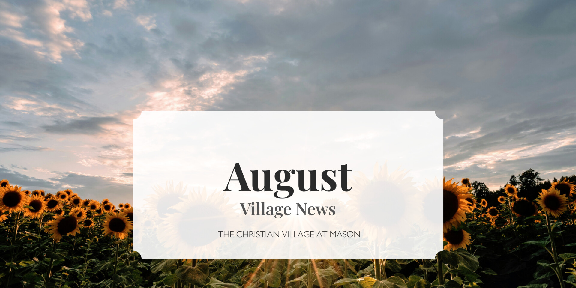 Field of sunflowers at dusk. Title reads: August Village News from The Christian Village at Mason